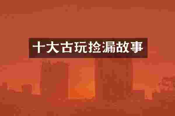 十大古玩捡漏故事