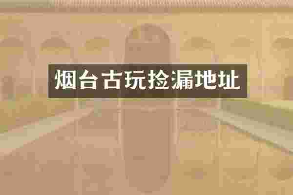 烟台古玩捡漏地址