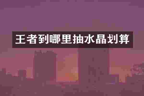 王者到哪里抽水晶划算