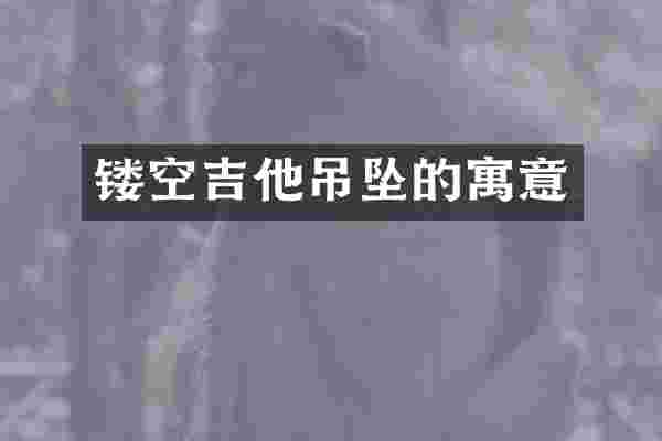 镂空吉他吊坠的寓意