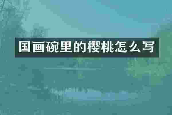 国画碗里的樱桃怎么写