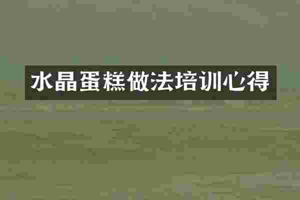 水晶蛋糕做法培训心得