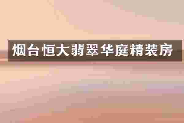 烟台恒大翡翠华庭精装房