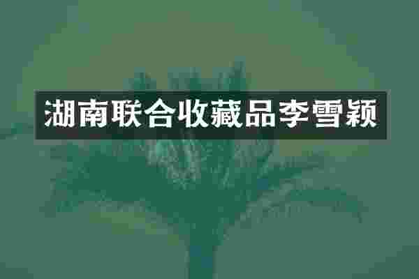 湖南联合收藏品李雪颖
