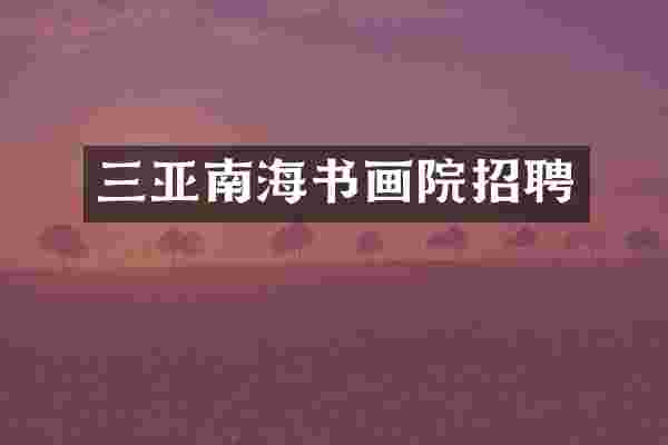 三亚南海书画院招聘