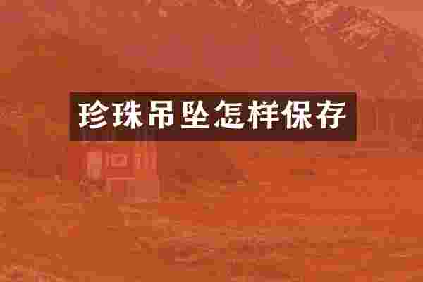 珍珠吊坠怎样保存