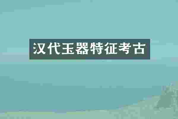 汉代玉器特征考古