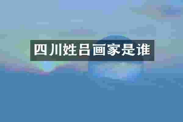 四川姓吕画家是谁