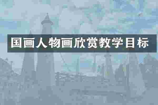 国画人物画欣赏教学目标