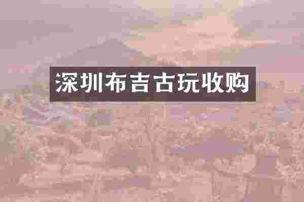 深圳布吉古玩收购