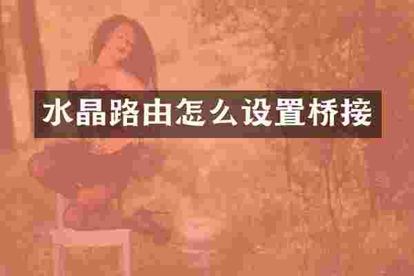 水晶路由怎么设置桥接