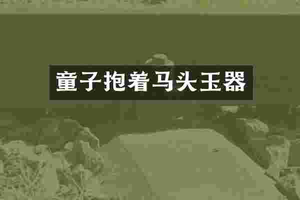 童子抱着马头玉器