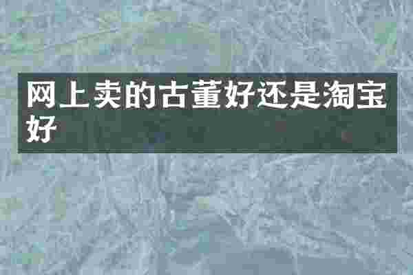 网上卖的古董好还是淘宝好