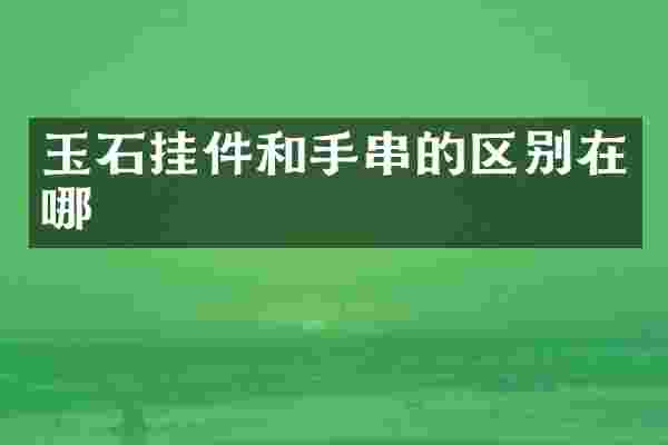 玉石挂件和手串的区别在哪