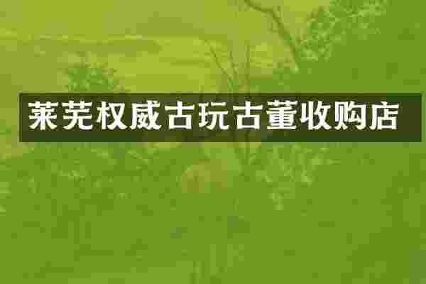 莱芜权威古玩古董收购店