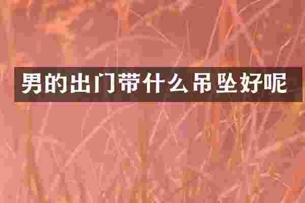 男的出门带什么吊坠好呢