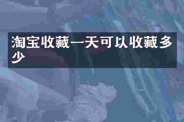 淘宝收藏一天可以收藏多少