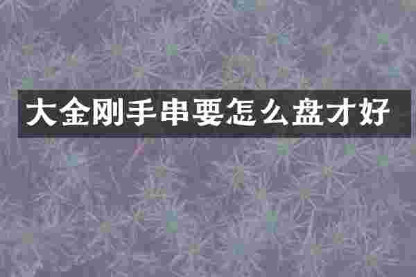 大金刚手串要怎么盘才好