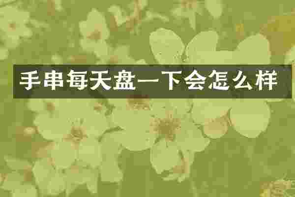 手串每天盘一下会怎么样