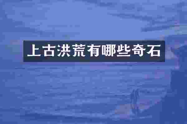 上古洪荒有哪些奇石