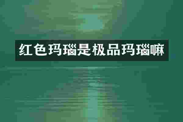 红色玛瑙是极品玛瑙嘛