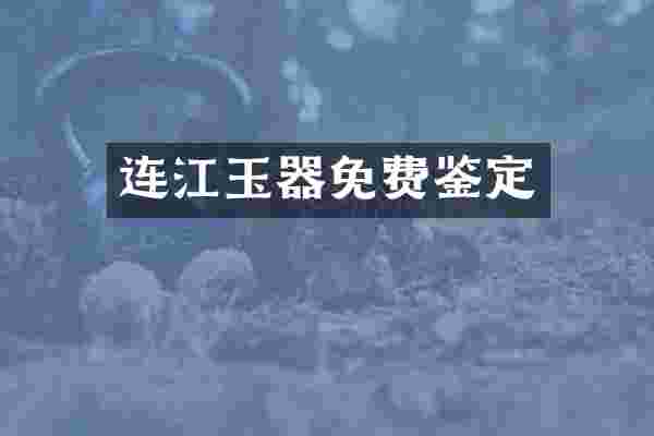 连江玉器免费鉴定