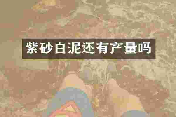 紫砂白泥还有产量吗