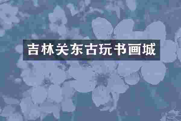 吉林关东古玩书画城