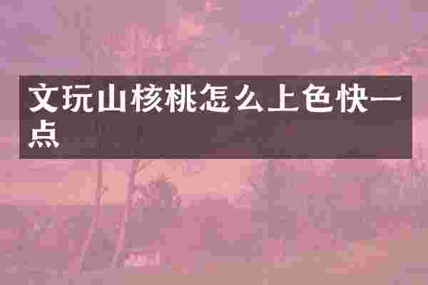 文玩山核桃怎么上色快一点