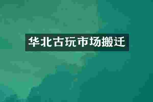 华北古玩市场搬迁