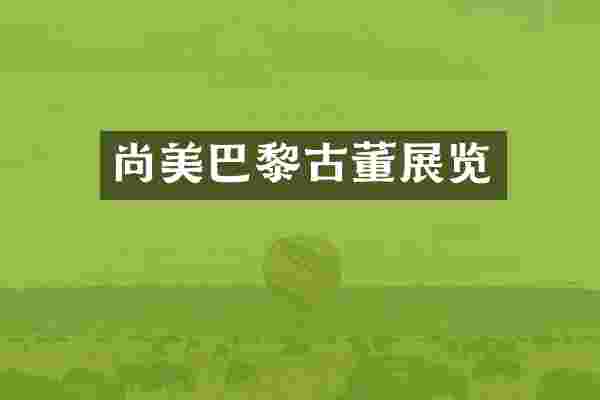 尚美巴黎古董展览