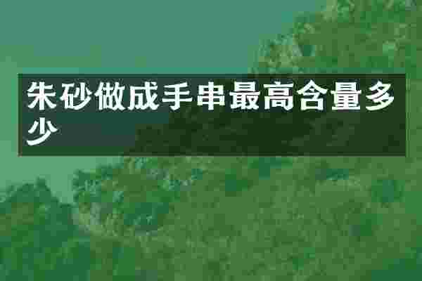朱砂做成手串最高含量多少
