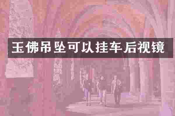 玉佛吊坠可以挂车后视镜