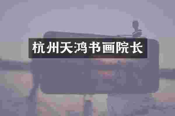杭州天鸿书画院长