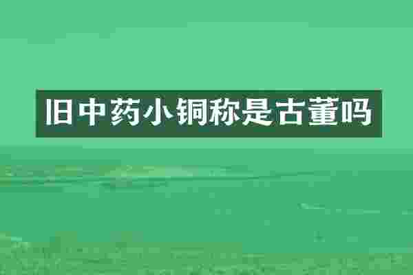 旧中药小铜称是古董吗