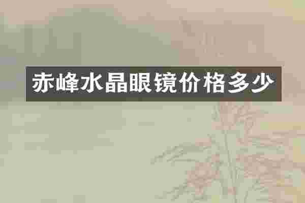 赤峰水晶眼镜价格多少