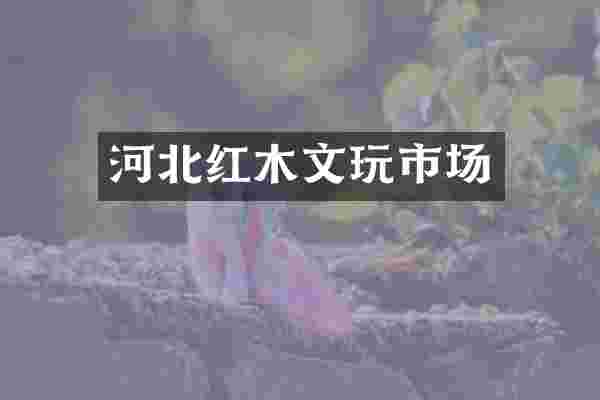 河北红木文玩市场