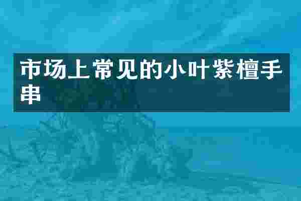 市场上常见的小叶紫檀手串