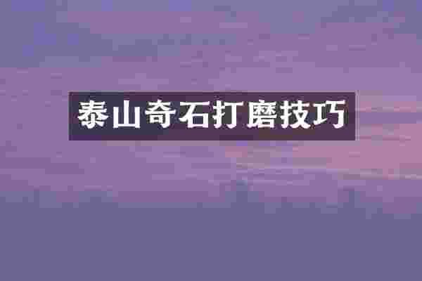 泰山奇石打磨技巧