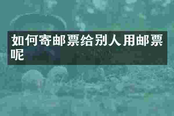 如何寄邮票给别人用邮票呢