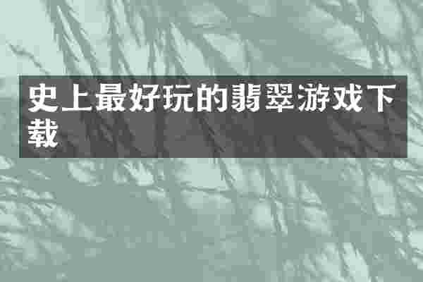 史上最好玩的翡翠游戏下载