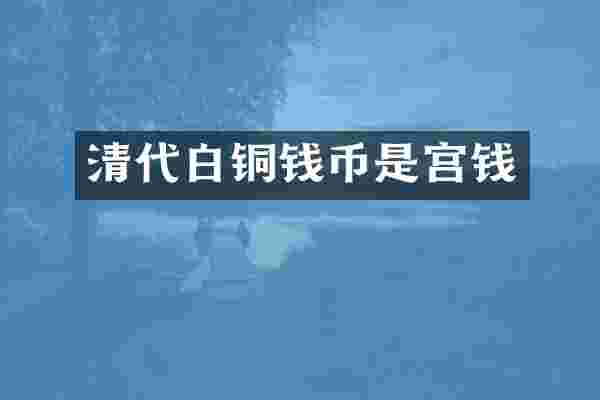 清代白铜钱币是宫钱