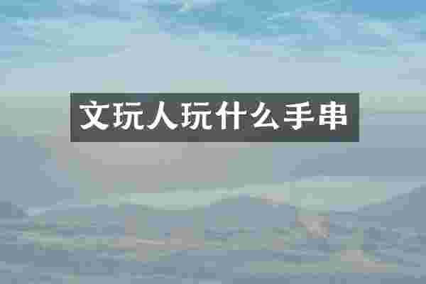 文玩人玩什么手串