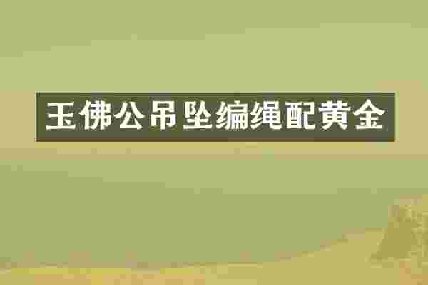 玉佛公吊坠编绳配黄金