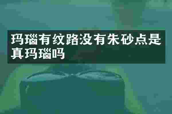 玛瑙有纹路没有朱砂点是真玛瑙吗