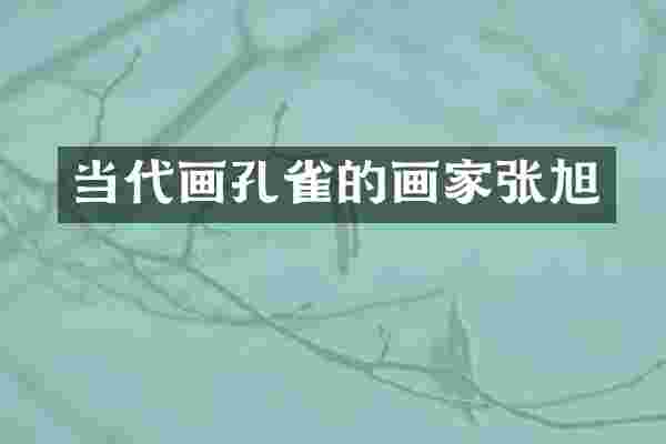 当代画孔雀的画家张旭