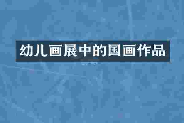 幼儿画展中的国画作品