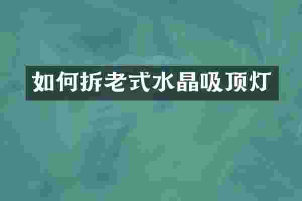 如何拆老式水晶吸顶灯